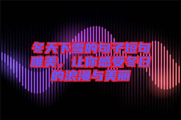 冬天下雪的句子短句唯美，讓你感受冬日的浪漫與美麗
