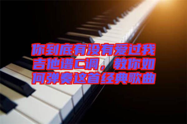 你到底有沒(méi)有愛(ài)過(guò)我吉他譜C調(diào)，教你如何彈奏這首經(jīng)典歌曲