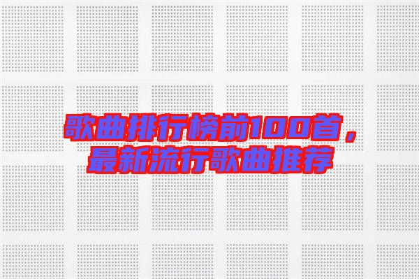歌曲排行榜前100首，最新流行歌曲推薦