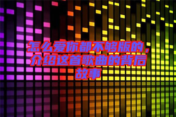 怎么愛你都不夠版的，介紹這首歌曲的背后故事