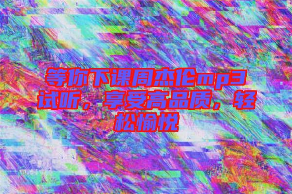 等你下課周杰倫mp3試聽，享受高品質(zhì)，輕松愉悅