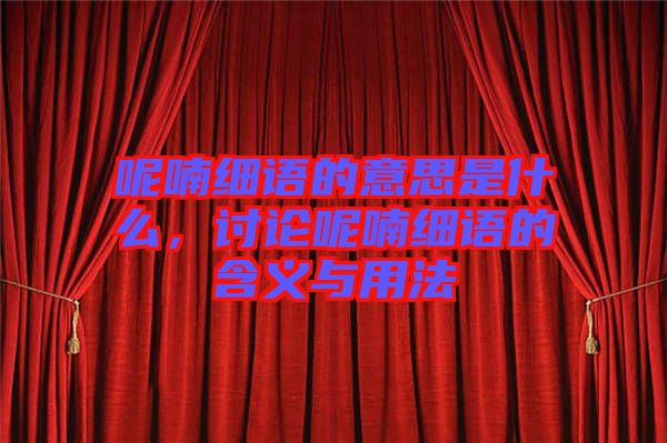 呢喃細(xì)語的意思是什么，討論呢喃細(xì)語的含義與用法