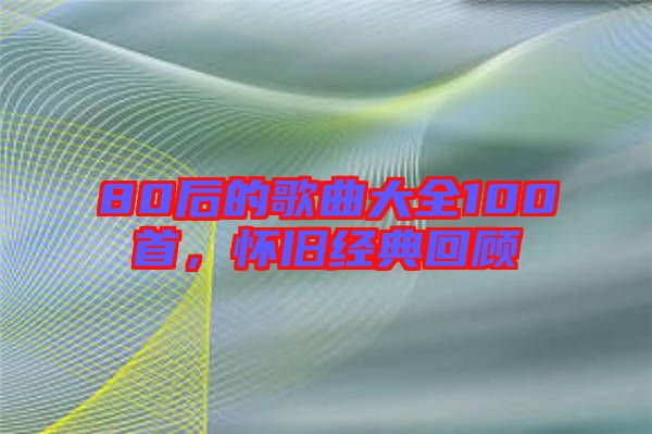 80后的歌曲大全100首，懷舊經(jīng)典回顧