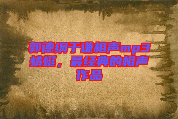 郭德綱于謙相聲mp3蜻蜓，最經(jīng)典的相聲作品