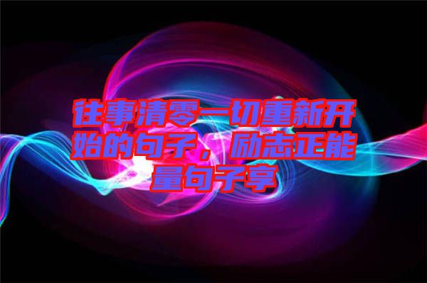 往事清零一切重新開始的句子，勵志正能量句子享