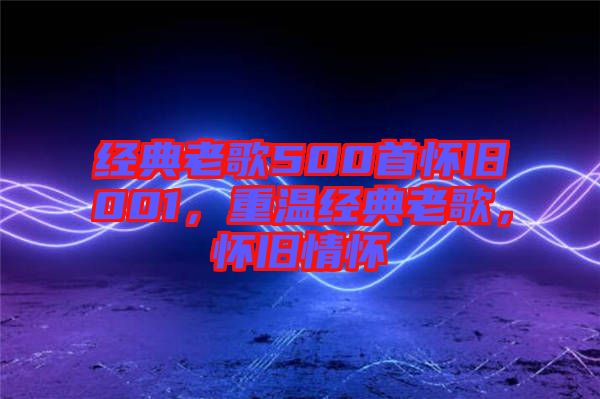 經(jīng)典老歌500首懷舊001，重溫經(jīng)典老歌，懷舊情懷
