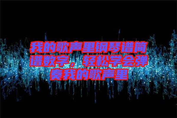 我的歌聲里鋼琴譜簡譜數(shù)字，輕松學(xué)會彈奏我的歌聲里