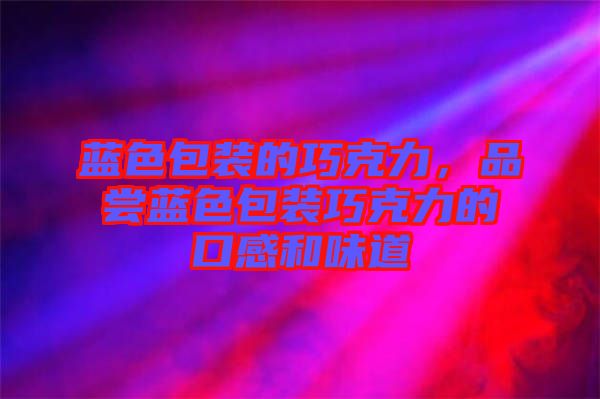 藍(lán)色包裝的巧克力，品嘗藍(lán)色包裝巧克力的口感和味道