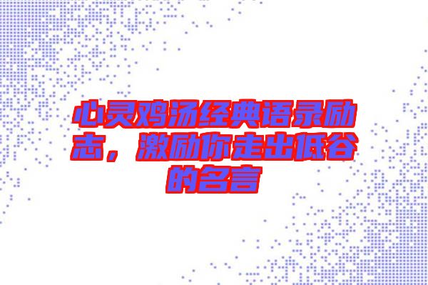 心靈雞湯經(jīng)典語錄勵(lì)志，激勵(lì)你走出低谷的名言