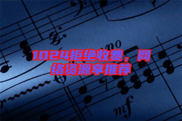 1024拒絕收費，網(wǎng)絡(luò)資源享推薦