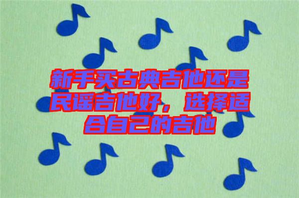 新手買古典吉他還是民謠吉他好，選擇適合自己的吉他