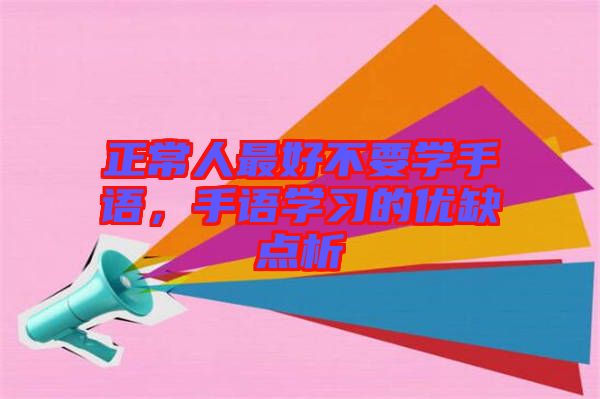 正常人最好不要學(xué)手語(yǔ)，手語(yǔ)學(xué)習(xí)的優(yōu)缺點(diǎn)析