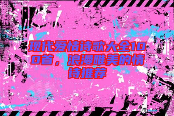 現(xiàn)代愛情詩(shī)歌大全100首，浪漫唯美的情詩(shī)推薦