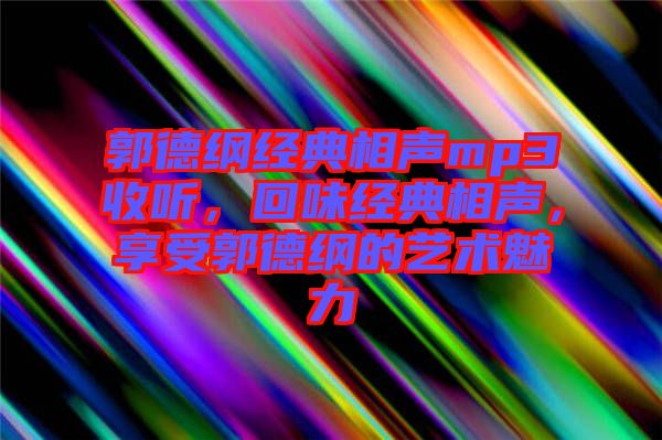郭德綱經(jīng)典相聲mp3收聽，回味經(jīng)典相聲，享受郭德綱的藝術(shù)魅力