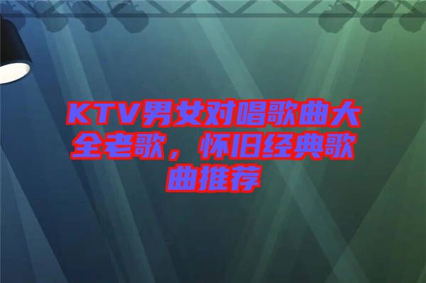 KTV男女對(duì)唱歌曲大全老歌，懷舊經(jīng)典歌曲推薦