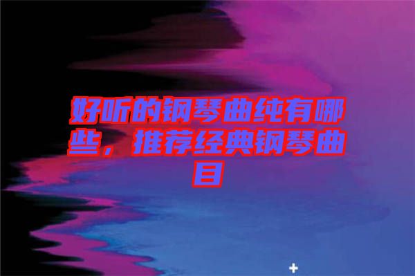 好聽的鋼琴曲純有哪些，推薦經(jīng)典鋼琴曲目