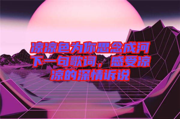 涼涼色為你思念成河下一句歌詞，感受涼涼的深情訴說