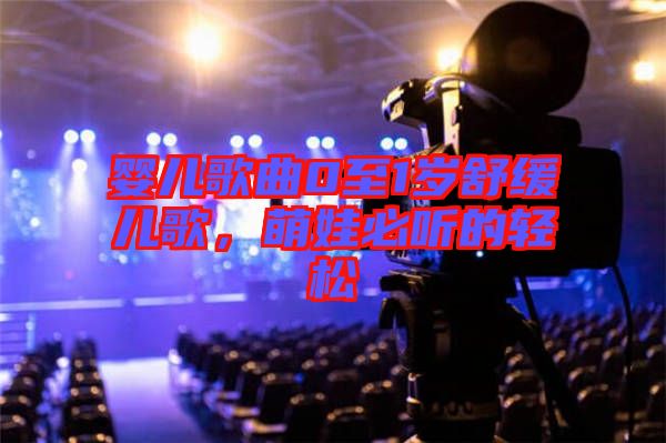 嬰兒歌曲0至1歲舒緩兒歌，萌娃必聽的輕松