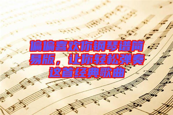 偏偏喜歡你鋼琴譜簡易版，讓你輕松彈奏這首經(jīng)典歌曲