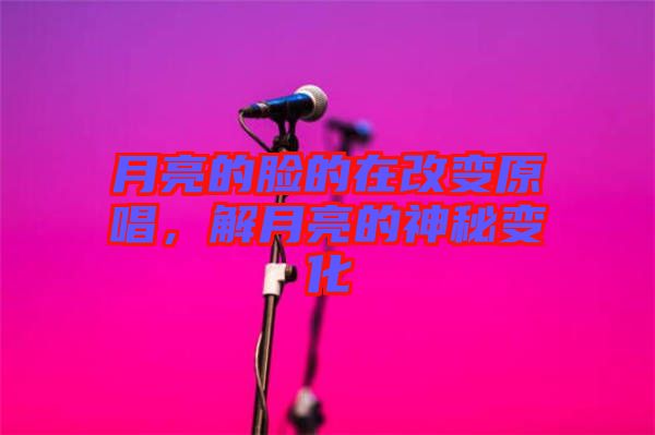 月亮的臉的在改變原唱，解月亮的神秘變化