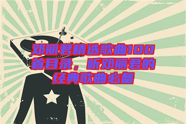 鄧麗君精選歌曲100首目錄，聽鄧麗君的經(jīng)典歌曲必備