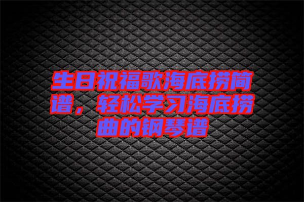 生日祝福歌海底撈簡(jiǎn)譜，輕松學(xué)習(xí)海底撈曲的鋼琴譜