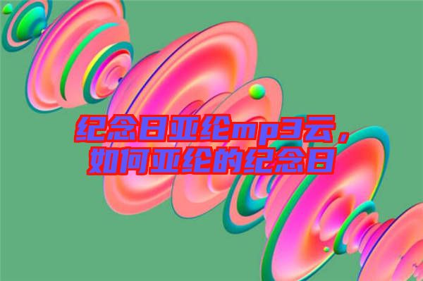 紀(jì)念日亞綸mp3云，如何亞綸的紀(jì)念日