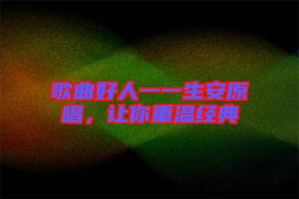 歌曲好人一一生安原唱，讓你重溫經(jīng)典