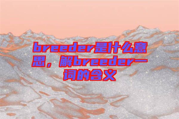 breeder是什么意思，解breeder一詞的含義