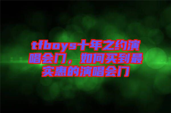tfboys十年之約演唱會門，如何買到最實惠的演唱會門