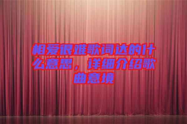相愛很難歌詞達的什么意思，詳細介紹歌曲意境