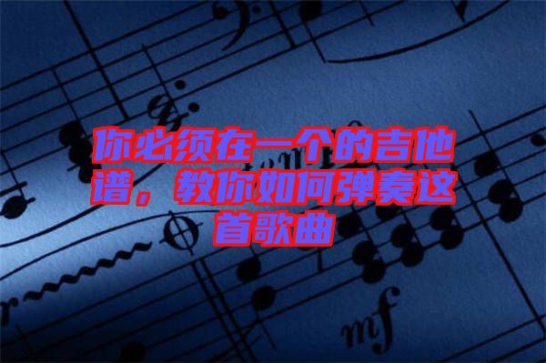 你必須在一個的吉他譜，教你如何彈奏這首歌曲