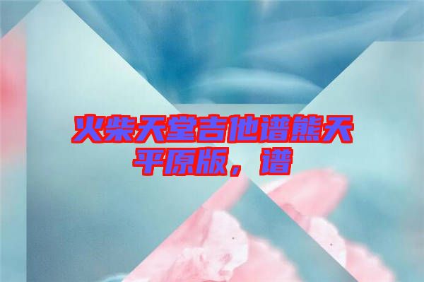 火柴天堂吉他譜熊天平原版，譜