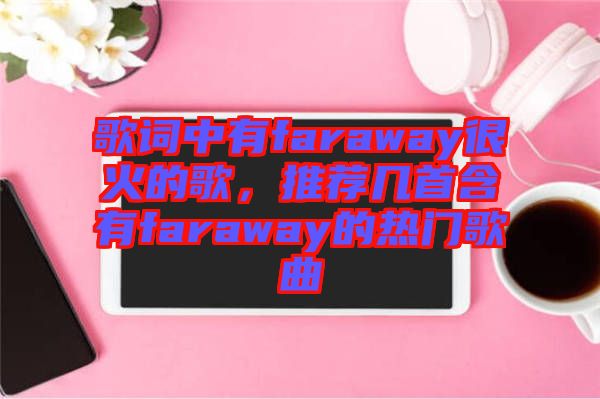 歌詞中有faraway很火的歌，推薦幾首含有faraway的熱門(mén)歌曲