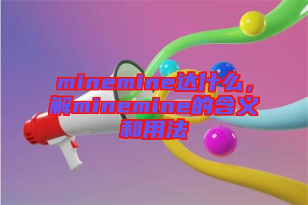 minemine達(dá)什么，解minemine的含義和用法