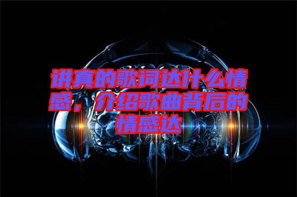 講真的歌詞達(dá)什么情感，介紹歌曲背后的情感達(dá)