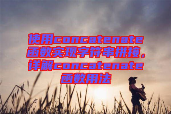 使用concatenate函數(shù)實(shí)現(xiàn)字符串拼接，詳解concatenate函數(shù)用法