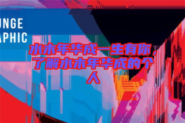 水木年華成一生有你，了解水木年華成的個人
