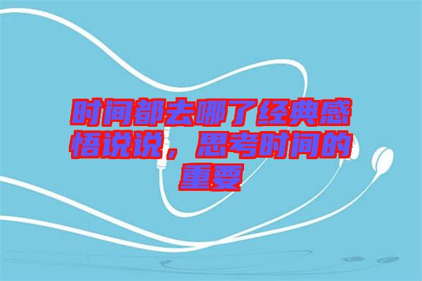 時(shí)間都去哪了經(jīng)典感悟說(shuō)說(shuō)，思考時(shí)間的重要