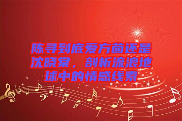 陳尋到底愛(ài)方茴還是沈曉棠，剖析流浪地球中的情感線索