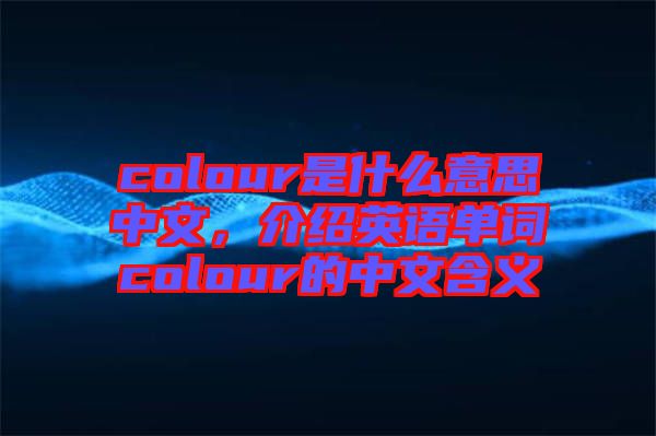 colour是什么意思中文，介紹英語單詞colour的中文含義