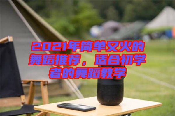 2021年簡(jiǎn)單又火的舞蹈推薦，適合初學(xué)者的舞蹈教學(xué)