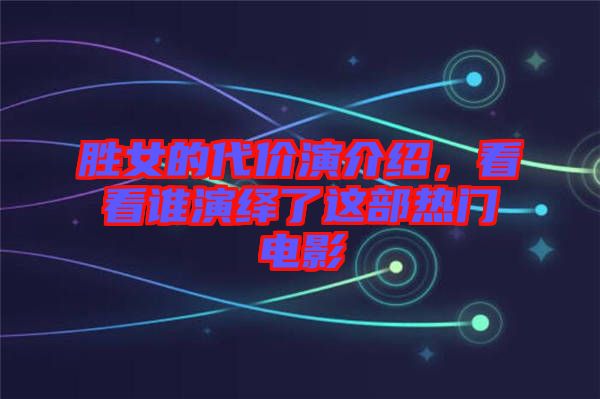 勝女的代價(jià)演介紹，看看誰演繹了這部熱門電影