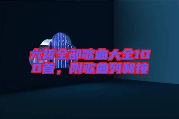 六哲全部歌曲大全100首，附歌曲列和接