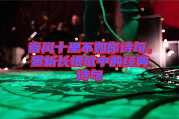 春風(fēng)十里不如你詩(shī)句，賞析長(zhǎng)恨歌中的經(jīng)典詩(shī)句