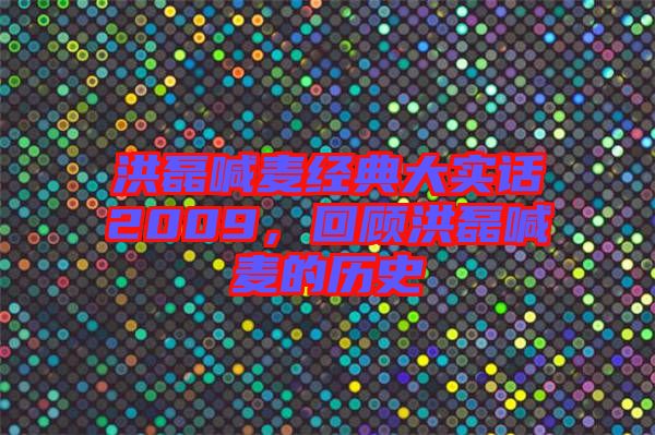 洪磊喊麥經(jīng)典大實(shí)話2009，回顧洪磊喊麥的歷史