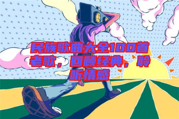 民族歌曲大全100首老歌，回顧經(jīng)典，聆聽(tīng)情感
