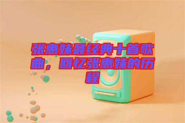 張惠妹最經(jīng)典十首歌曲，回憶張惠妹的歷程