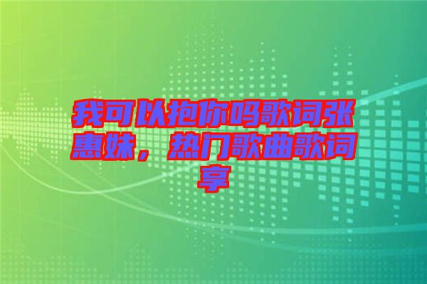 我可以抱你嗎歌詞張惠妹，熱門歌曲歌詞享