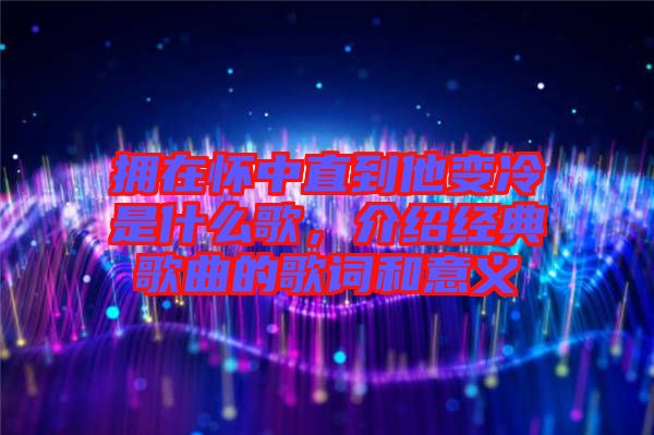 擁在懷中直到他變冷是什么歌，介紹經(jīng)典歌曲的歌詞和意義